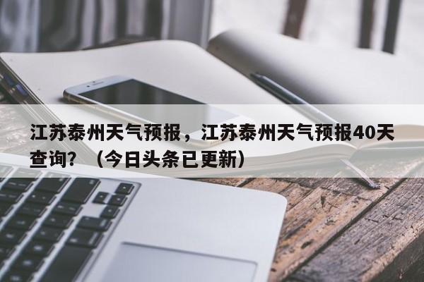 江苏泰州天气预报，江苏泰州天气预报40天查询？（今日头条已更新）