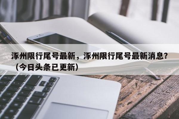 涿州限行尾号最新，涿州限行尾号最新消息？（今日头条已更新）