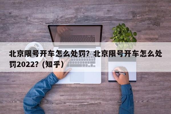 北京限号开车怎么处罚？北京限号开车怎么处罚2022？(知乎）