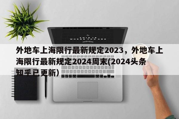 外地车上海限行最新规定2023，外地车上海限行最新规定2024周末(2024头条知乎已更新）