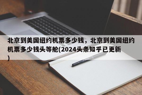 北京到美国纽约机票多少钱，北京到美国纽约机票多少钱头等舱(2024头条知乎已更新）