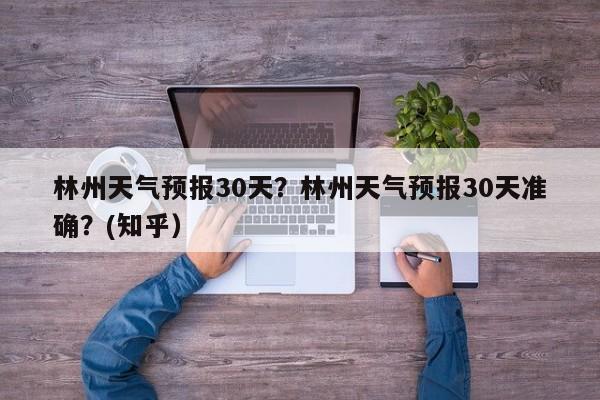 林州天气预报30天？林州天气预报30天准确？(知乎）