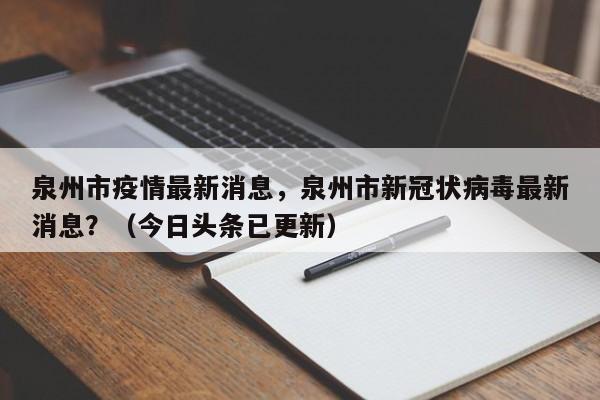 泉州市疫情最新消息，泉州市新冠状病毒最新消息？（今日头条已更新）