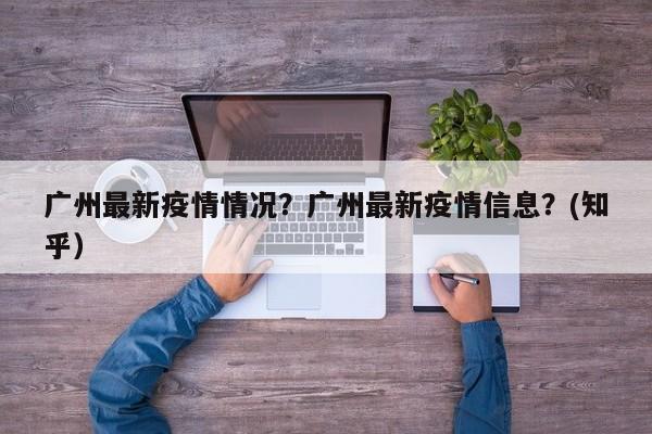 广州最新疫情情况？广州最新疫情信息？(知乎）