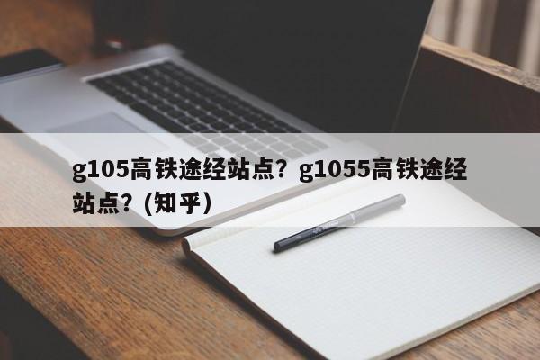 g105高铁途经站点？g1055高铁途经站点？(知乎）