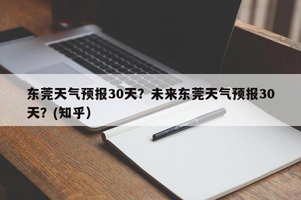 东莞天气预报30天？未来东莞天气预报30天？(知乎）