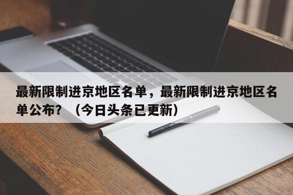 最新限制进京地区名单，最新限制进京地区名单公布？（今日头条已更新）