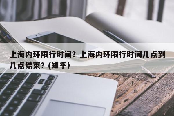 上海内环限行时间？上海内环限行时间几点到几点结束？(知乎）