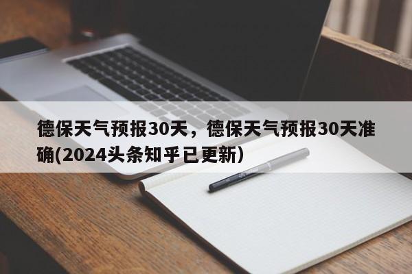 德保天气预报30天，德保天气预报30天准确(2024头条知乎已更新）