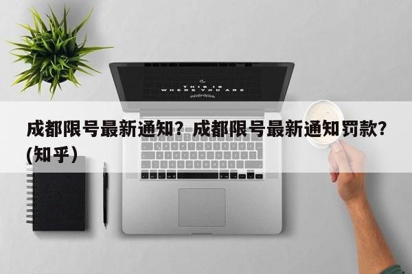 成都限号最新通知？成都限号最新通知罚款？(知乎）