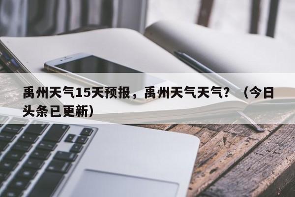 禹州天气15天预报，禹州天气天气？（今日头条已更新）