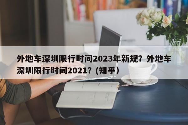 外地车深圳限行时间2023年新规？外地车深圳限行时间2021？(知乎）