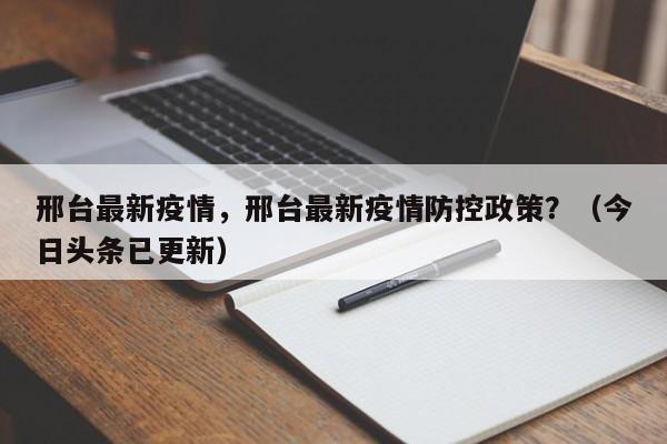 邢台最新疫情，邢台最新疫情防控政策？（今日头条已更新）