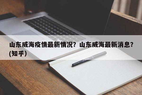 山东威海疫情最新情况？山东威海最新消息？(知乎）