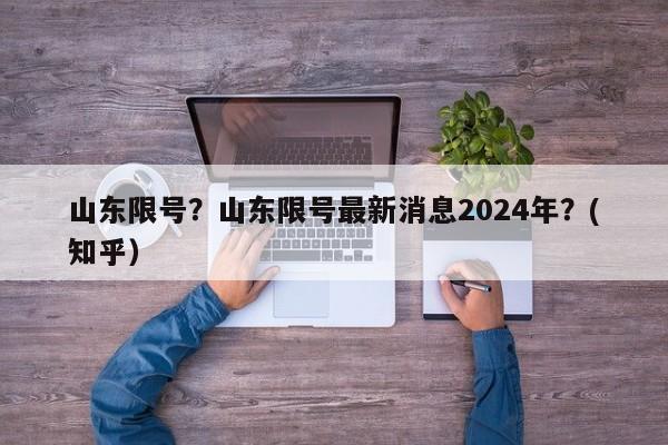 山东限号？山东限号最新消息2024年？(知乎）