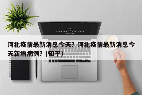 河北疫情最新消息今天？河北疫情最新消息今天新增病例？(知乎）