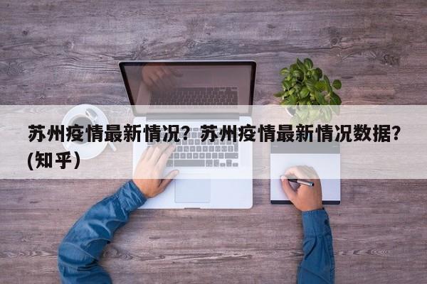 苏州疫情最新情况？苏州疫情最新情况数据？(知乎）