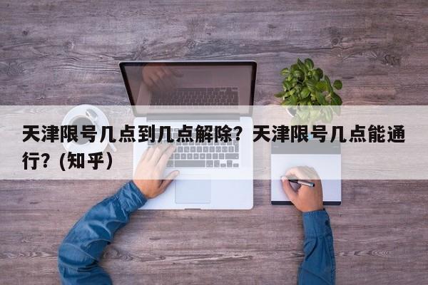 天津限号几点到几点解除？天津限号几点能通行？(知乎）