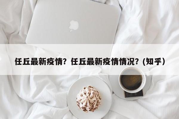 任丘最新疫情？任丘最新疫情情况？(知乎）