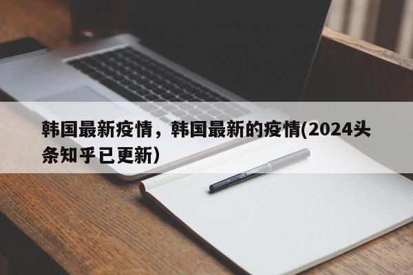 韩国最新疫情，韩国最新的疫情(2024头条知乎已更新）