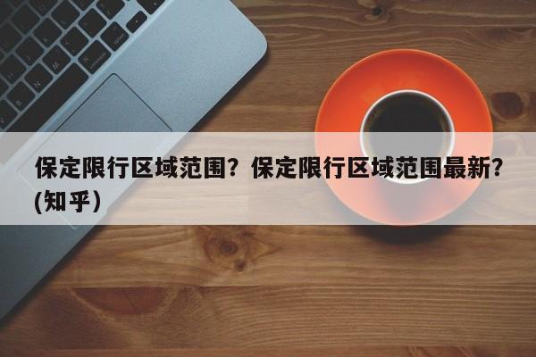 保定限行区域范围？保定限行区域范围最新？(知乎）