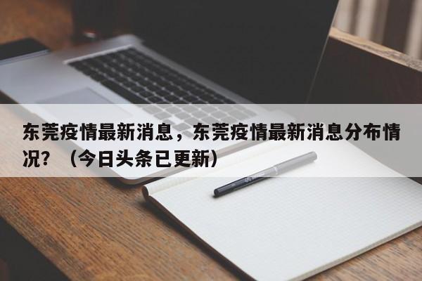 东莞疫情最新消息，东莞疫情最新消息分布情况？（今日头条已更新）