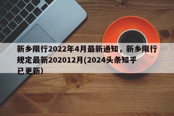 新乡限行2022年4月最新通知，新乡限行规定最新202012月(2024头条知乎已更新）