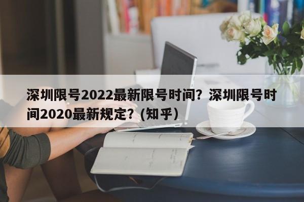 深圳限号2022最新限号时间？深圳限号时间2020最新规定？(知乎）