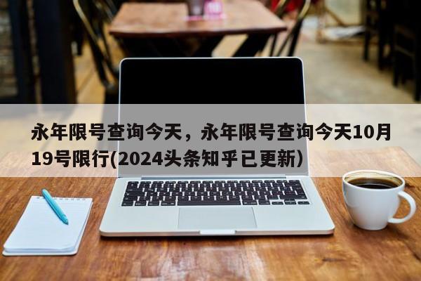 永年限号查询今天，永年限号查询今天10月19号限行(2024头条知乎已更新）