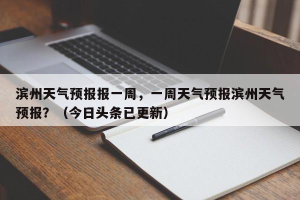 滨州天气预报报一周，一周天气预报滨州天气预报？（今日头条已更新）