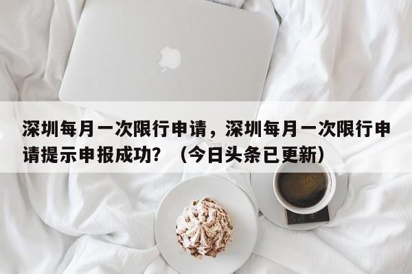 深圳每月一次限行申请，深圳每月一次限行申请提示申报成功？（今日头条已更新）